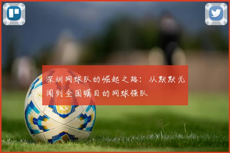 深圳网球队的崛起之路：从默默无闻到全国瞩目的网球强队