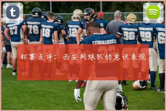 杯赛点评：西安网球队的意识表现
