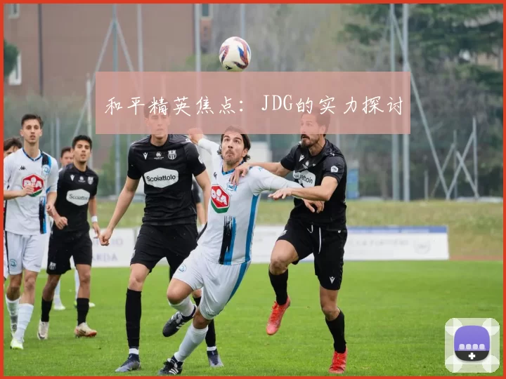 和平精英焦点：JDG的实力探讨
