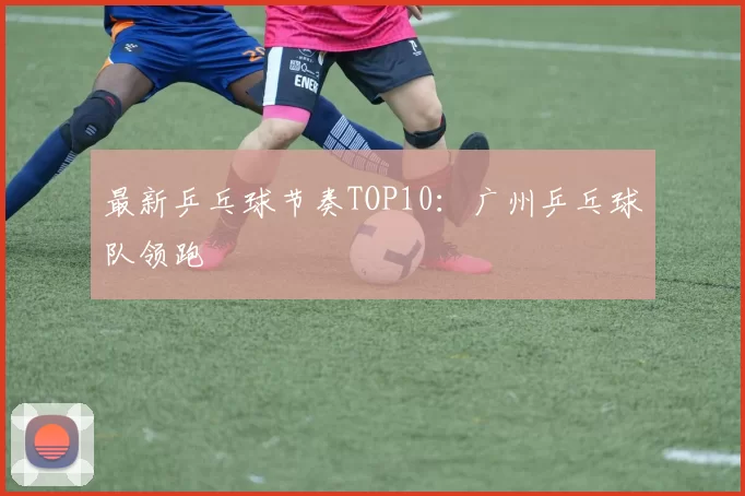 最新乒乓球节奏TOP10：广州乒乓球队领跑