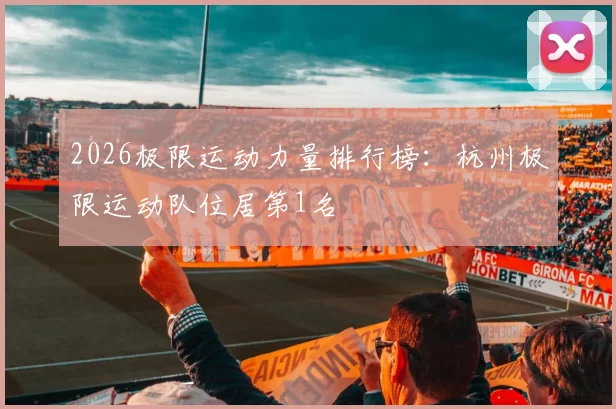 2026极限运动力量排行榜：杭州极限运动队位居第1名