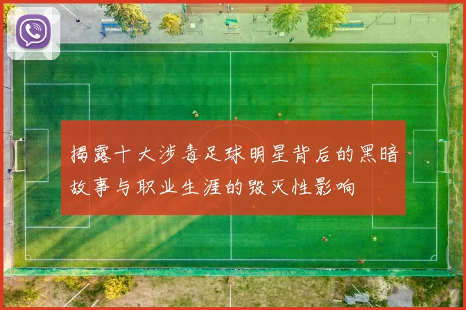 揭露十大涉毒足球明星背后的黑暗故事与职业生涯的毁灭性影响