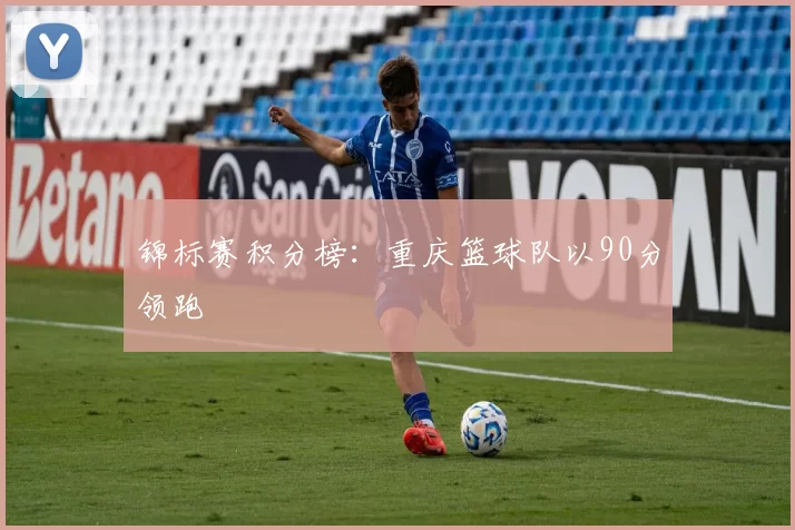 锦标赛积分榜：重庆篮球队以90分领跑